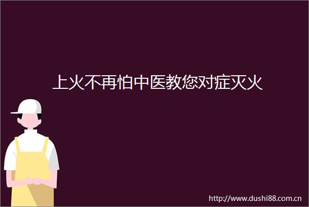 上火不再怕中医教您对症灭火