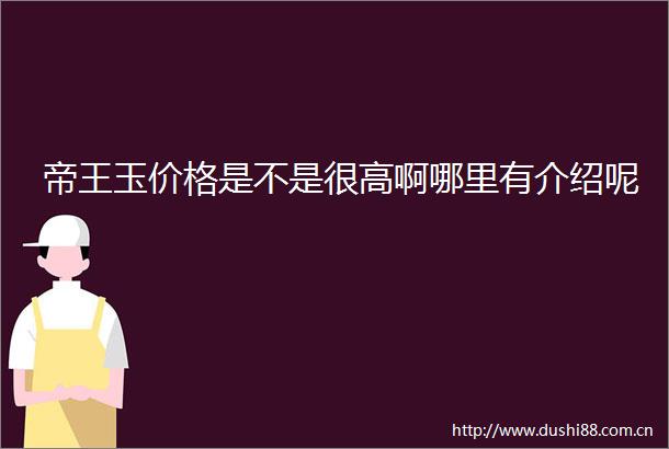 帝王玉价格是不是很高啊哪里有介绍呢
