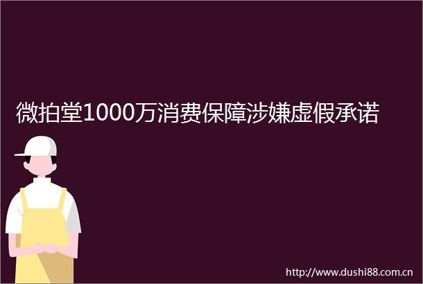 微拍堂1000万消费保障承诺