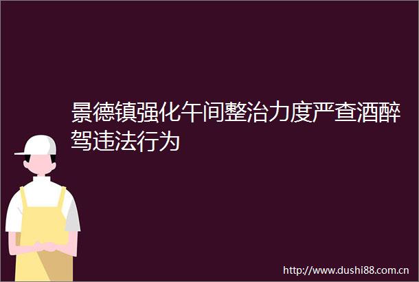 景德镇强化午间整治力度严查酒醉驾行为