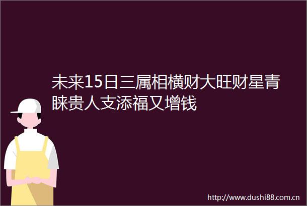 未来15日三属相横财大旺财星青睐贵人支添福又增钱