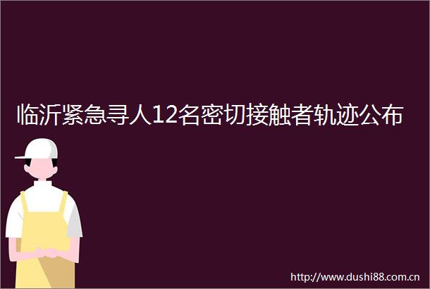 临沂紧急寻人12名密切接触者轨迹公布