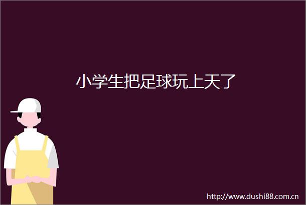 小学生把足球玩上天了