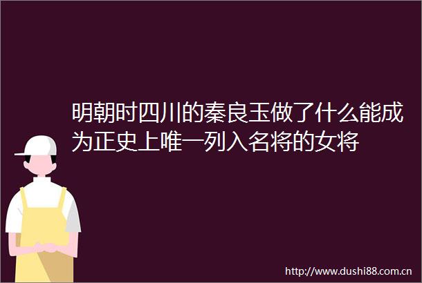 明朝时四川的秦良玉做了什么能成为正史上唯一列入名将的女将
