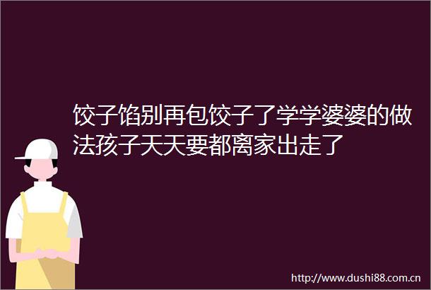 饺子馅别再包饺子了学学婆婆的做法孩子天天要都离家出走了