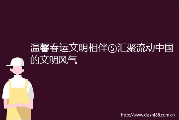 温馨春运文明相伴⑤汇聚流动的文明风气
