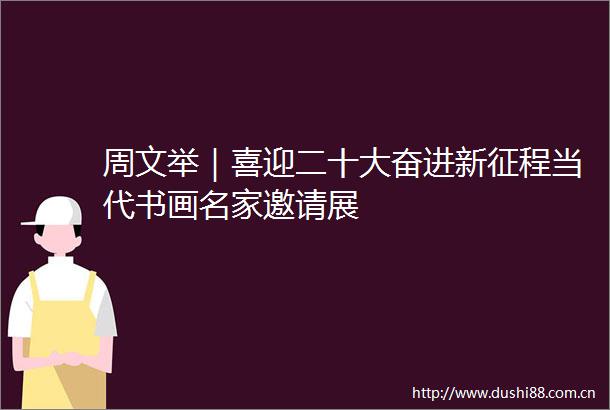 周文举｜喜迎二十大奋进新征程当代书画名家邀请展