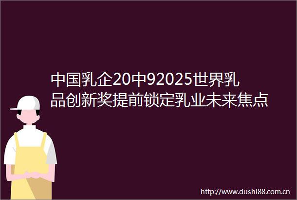 乳企20中92025世界乳品创新奖提前锁定乳业未来焦点