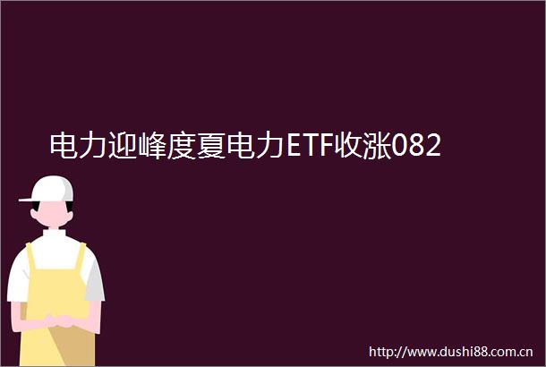 电力迎峰度夏电力ETF收涨082