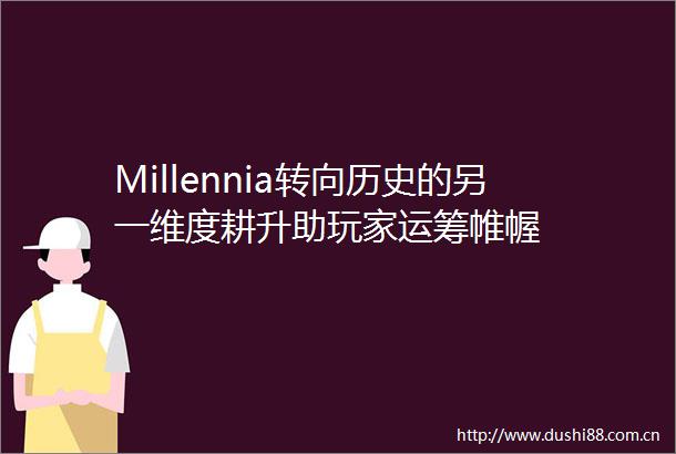 Millennia转向历史的另一维度耕升助玩家运筹帷幄