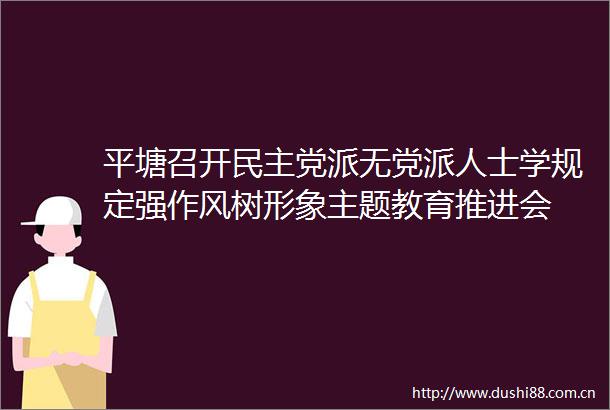 平塘召开民主党派无党派人士学规定强作风树形象主题教育推进会