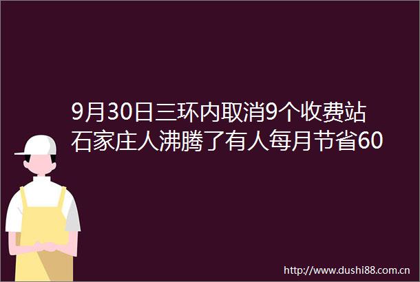 9月30日三环内取消9个收费站石家庄人沸腾了有人每月节省600元有人快速去往太平河