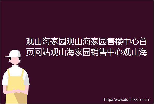 观山海家园观山海家园售楼中心首页网站观山海家园销售中心观山海家园欢迎您楼盘详情最新价格户型图容积率售楼处