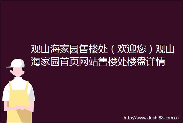 观山海家园售楼处（欢迎您）观山海家园首页网站售楼处楼盘详情