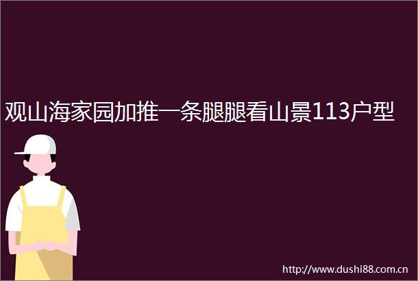 观山海家园加推一条腿腿看山景113户型