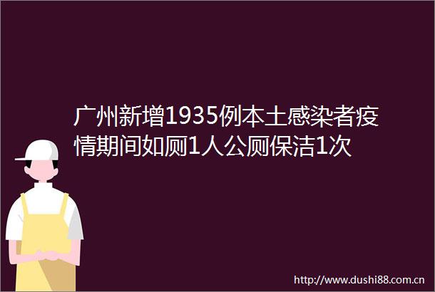 广州新增1935例本土感染者疫情期间如厕1人公厕保洁1次