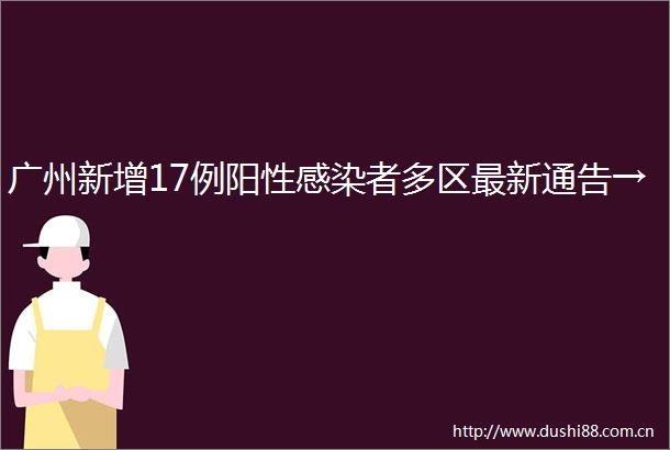 广州新增17例阳性感染者多区最新通告→