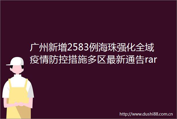 广州新增2583例海珠强化全域疫情防控措施多区最新通告rarr