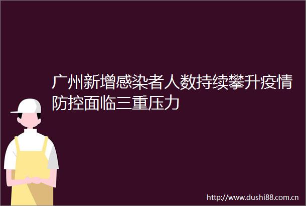广州新增感染者人数持续攀升疫情防控面临三重压力