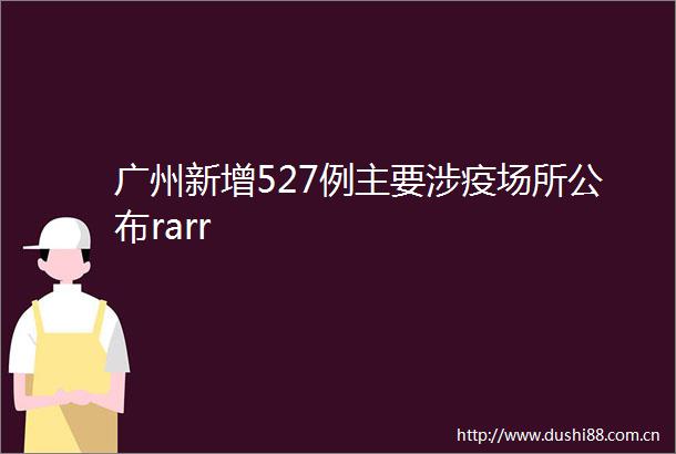 广州新增527例主要涉疫场所公布rarr