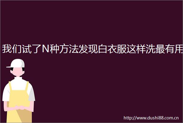 我们试了N种方法发现白衣服这样洗最有用