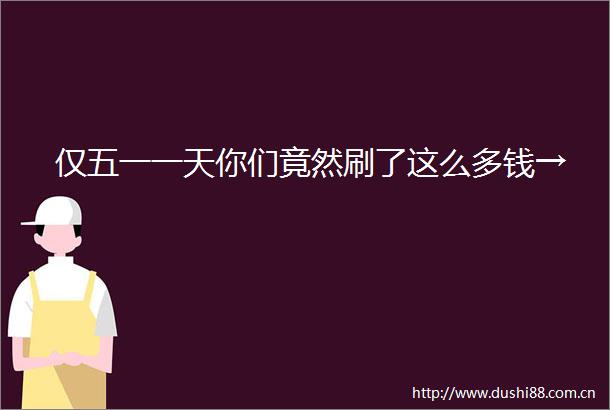 仅五一一天你们竟然刷了这么多钱→