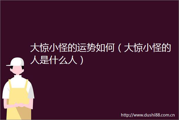 大惊小怪的运势如何（大惊小怪的人是什么人）