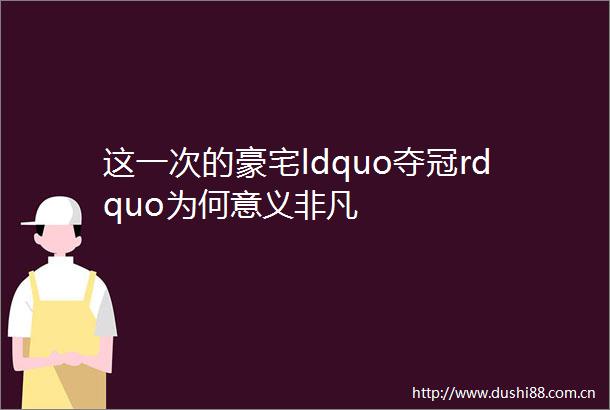 这一次的豪宅ldquo夺冠rdquo为何意义非凡