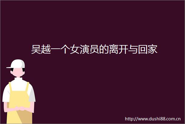 吴越一个女演员的离开与回家
