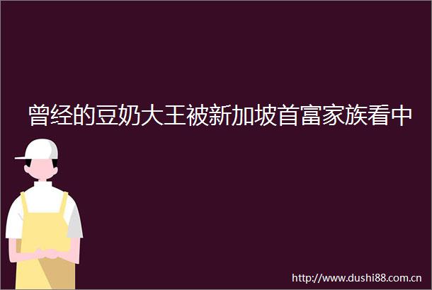 曾经的豆奶大王被新加坡首富家族看中