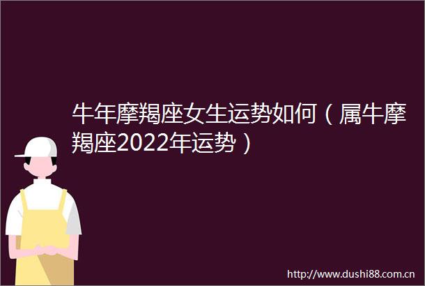牛年摩羯座女生运势如何（属牛摩羯座2022年运势）
