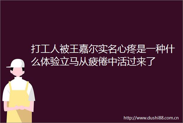 打工人被王嘉尔心疼是一种什么体验立马从疲倦中活过来了