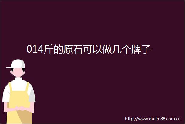 014斤的原石可以做几个牌子