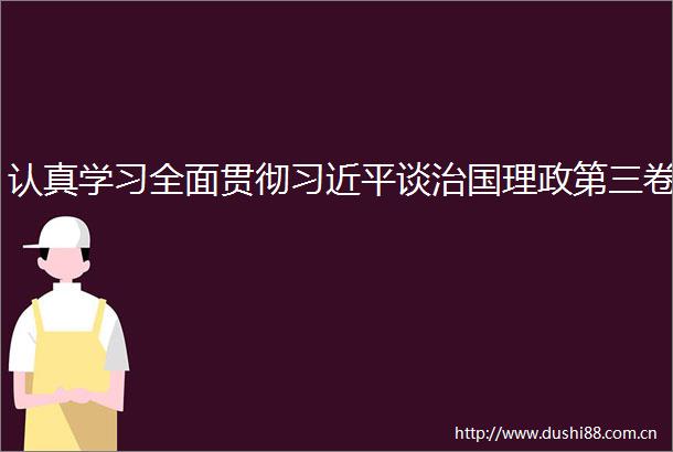 认真学习全面贯彻谈治国理政第三卷