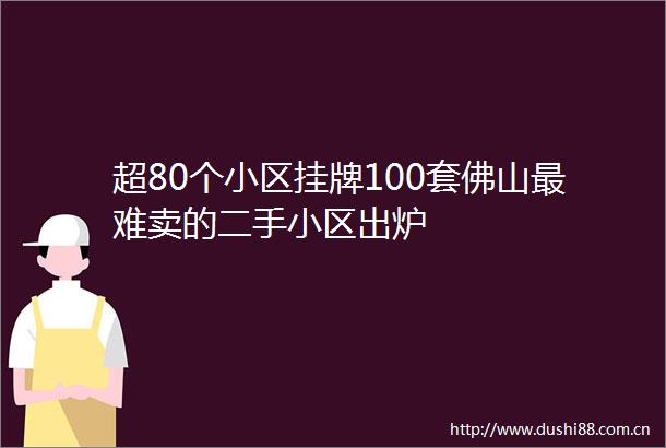 超80个小区挂牌100套佛山最难卖的二手小区出炉