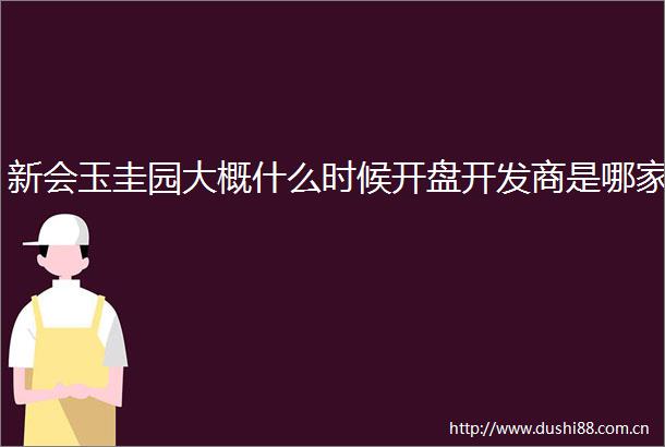 新会玉圭园大概什么时候开盘开发商是哪家