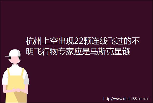 杭州上空出现22颗连线飞过的不明飞行物专家应是马斯克星链