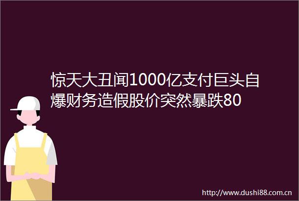 惊天大丑闻1000亿支付巨头自爆财务股价突然暴跌80
