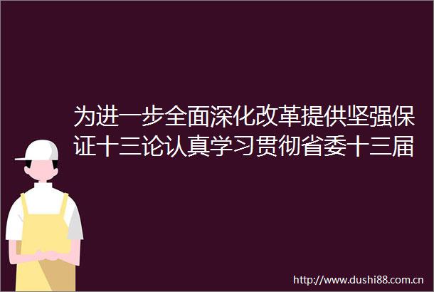 为进一步全面深化改革提供坚强保证十三论认真学习贯彻省委十三届五次全会精神