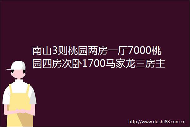 南山3则桃园两房一厅7000桃园四房次卧1700马家龙三房主卧1850