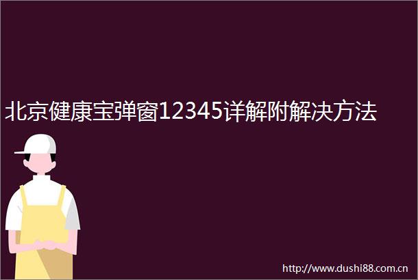 北京健康宝弹窗12345详解附解决方法
