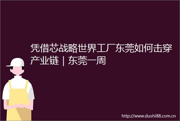 凭借芯战略世界工厂东莞如何击穿产业链｜东莞一周