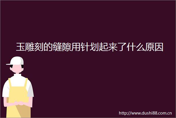 玉雕刻的缝隙用针划起来了什么原因
