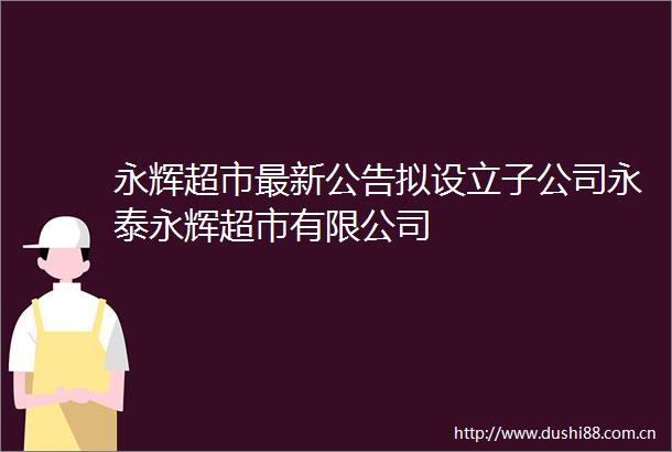 永辉超市最新公告拟设立子公司永泰永辉超市有限公司