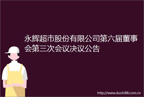 永辉超市股份有限公司第六届董事会第三次会议决议公告
