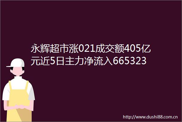 永辉超市涨021成交额405亿元近5日主力净流入665323万