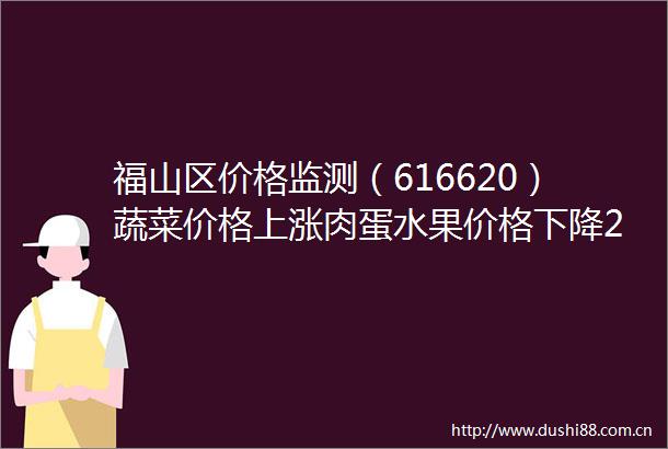 福山区价格监测（616620）蔬菜价格上涨肉蛋水果价格下降202506211708