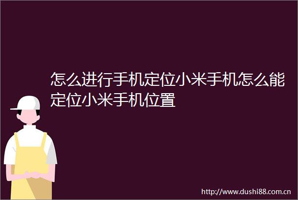 怎么进行手机定位小米手机怎么能定位小米手机位置