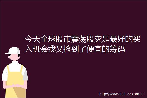 今天全球股市震荡股灾是最好的买入机会我又捡到了便宜的筹码