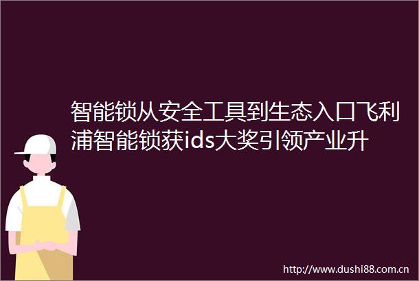 智能锁从安全工具到生态入口飞利浦智能锁获ids大奖引领产业升级